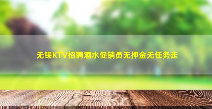 无锡KTV招聘酒水促销员无押金无任务走